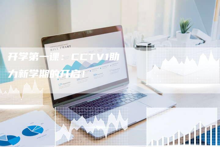 开学第一课：CCTV1助力新学期的开启！