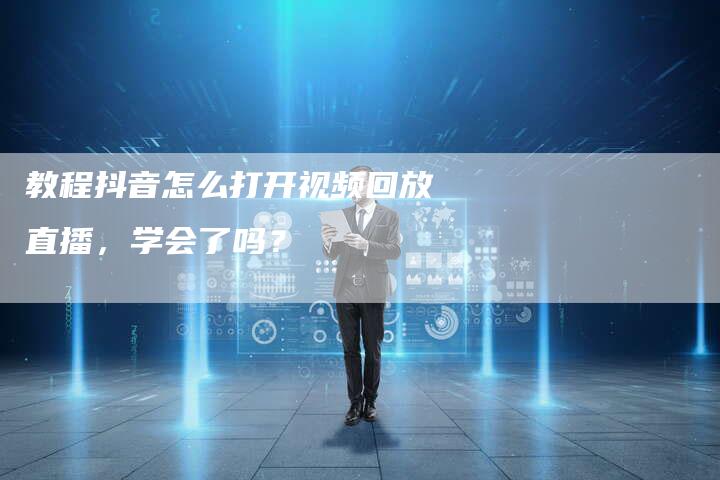 教程抖音怎么打开视频回放直播，学会了吗？