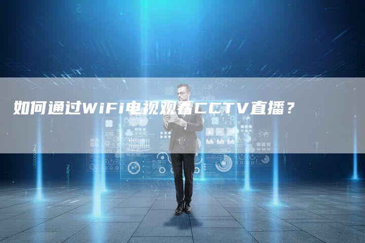 如何通过WiFi电视观看CCTV直播？