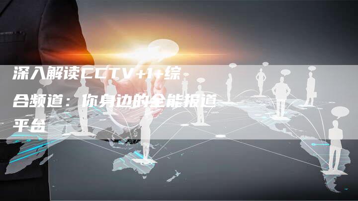 深入解读CCTV+1+综合频道：你身边的全能报道平台