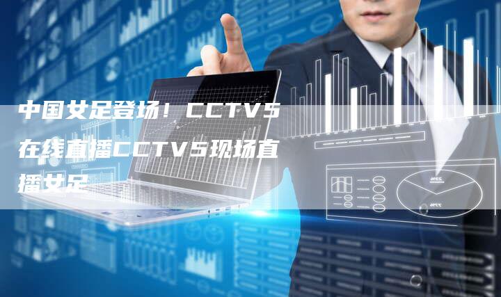 中国女足登场！CCTV5在线直播CCTV5现场直播女足