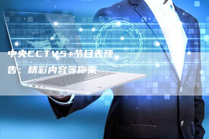 中央CCTV5+节目表预告：精彩内容等你来