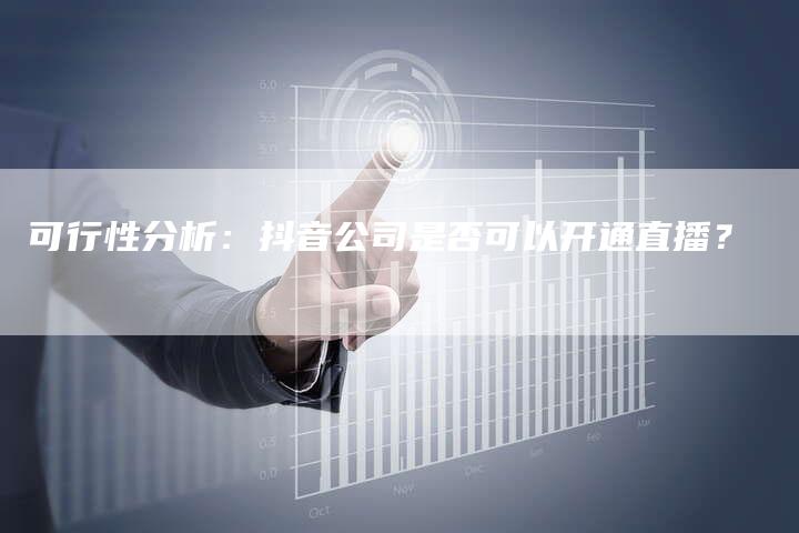 可行性分析：抖音公司是否可以开通直播？