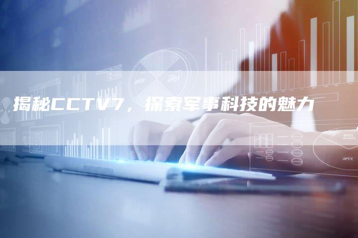 揭秘CCTV7，探索军事科技的魅力