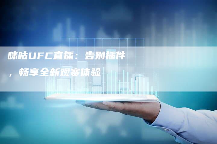 咪咕UFC直播：告别插件，畅享全新观赛体验