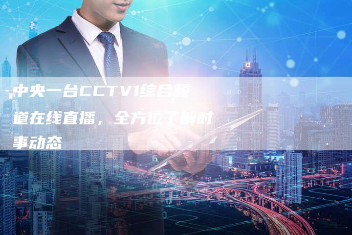 中央一台CCTV1综合频道在线直播，全方位了解时事动态