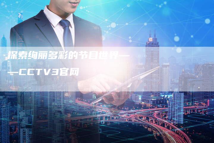 探索绚丽多彩的节目世界——CCTV3官网