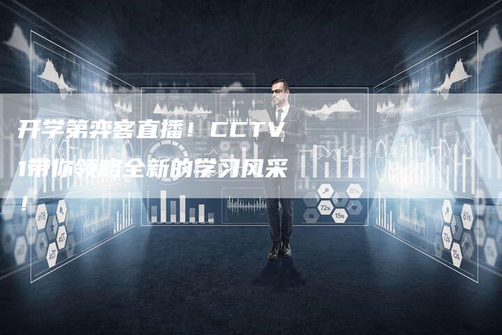 开学第弈客直播！CCTV1带你领略全新的学习风采！