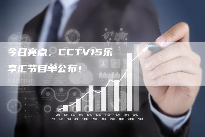 今日亮点，CCTV15乐享汇节目单公布！