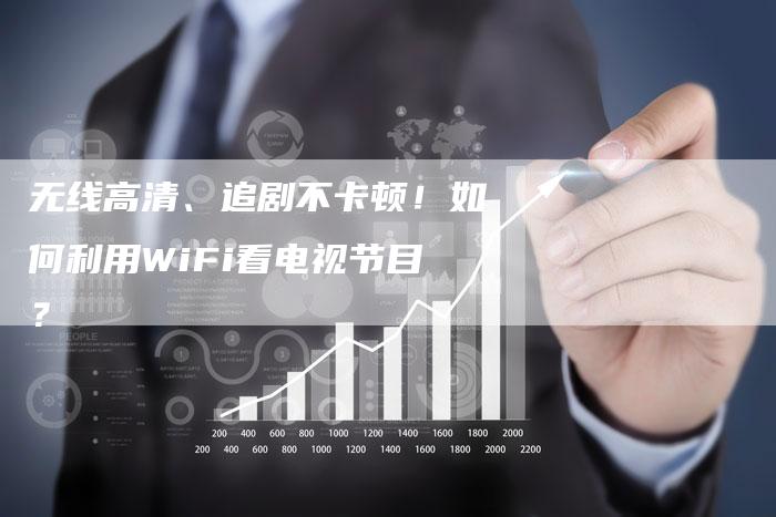 无线高清、追剧不卡顿！如何利用WiFi看电视节目？