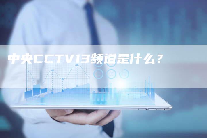 中央CCTV13频道是什么？