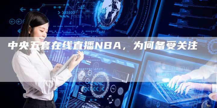 中央五套在线直播NBA，为何备受关注