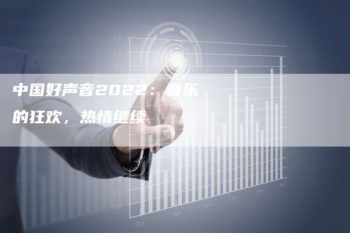 中国好声音2022：音乐的狂欢，热情继续