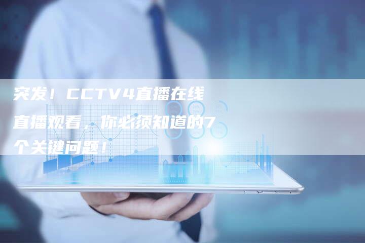 突发！CCTV4直播在线直播观看，你必须知道的7个关键问题！