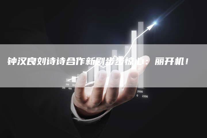 钟汉良刘诗诗合作新剧步步惊心：丽开机！