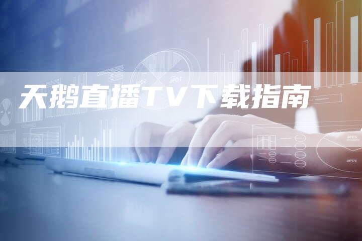 天鹅直播TV下载指南