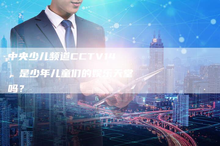 中央少儿频道CCTV14，是少年儿童们的娱乐天堂吗？