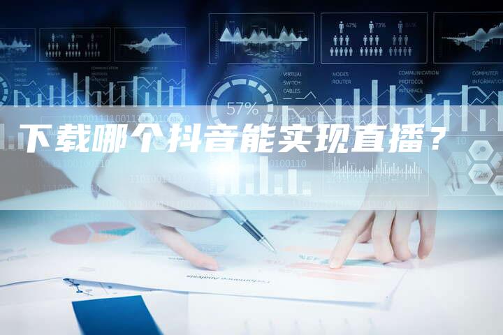 下载哪个抖音能实现直播？