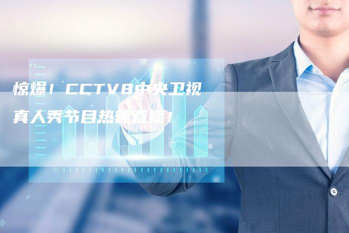 惊爆！CCTV8中央卫视真人秀节目热辣直播！