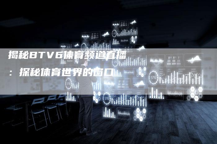 揭秘BTV6体育频道直播：探秘体育世界的窗口