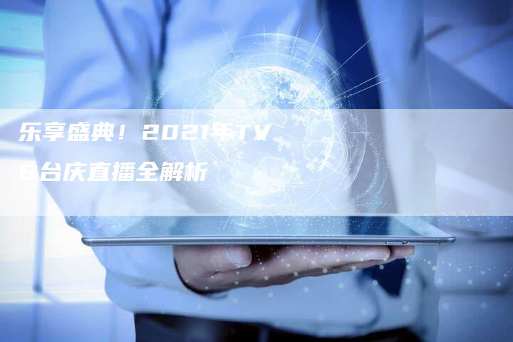 乐享盛典！2021年TVB台庆直播全解析