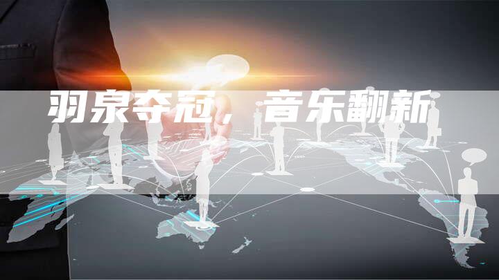 羽泉夺冠，音乐翻新