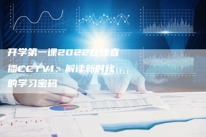 开学第一课2022在线直播CCTV1：解读新时代的学习密码