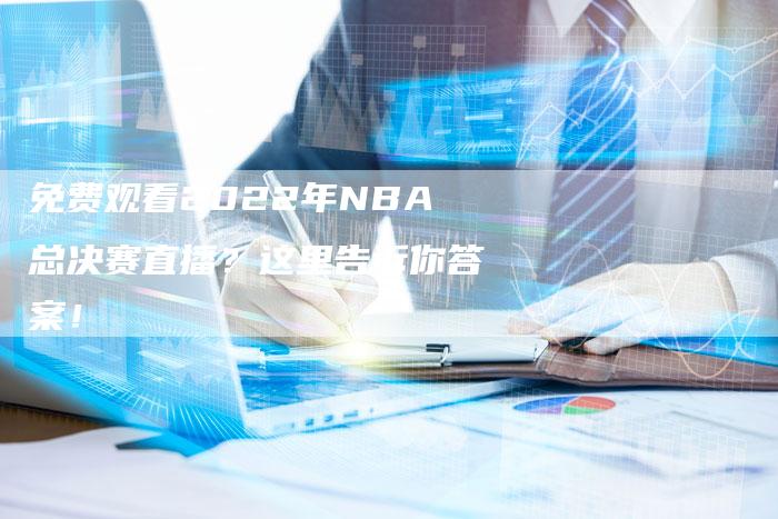 免费观看2022年NBA总决赛直播？这里告诉你答案！