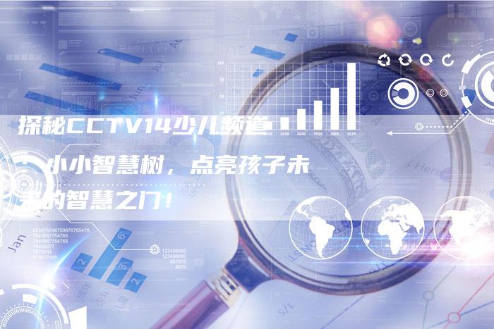 探秘CCTV14少儿频道：小小智慧树，点亮孩子未来的智慧之门！