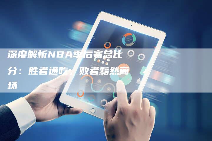 深度解析NBA季后赛总比分：胜者通吃，败者黯然离场