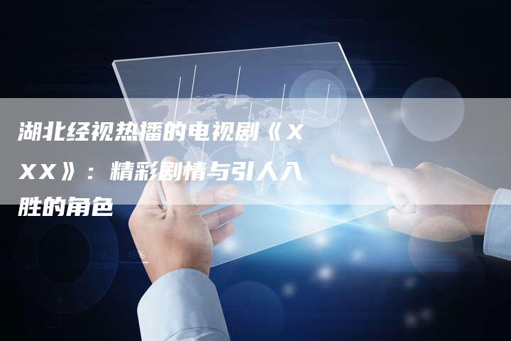 湖北经视热播的电视剧《XXX》：精彩剧情与引人入胜的角色