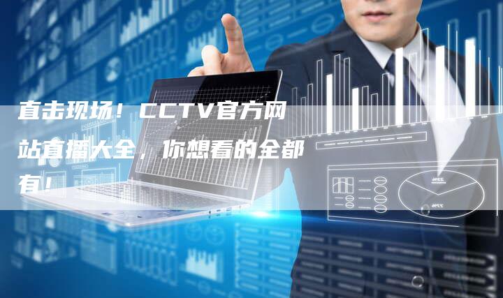 直击现场！CCTV官方网站直播大全，你想看的全都有！