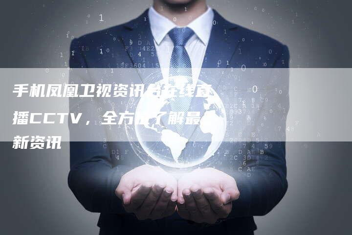 手机凤凰卫视资讯台在线直播CCTV，全方位了解最新资讯