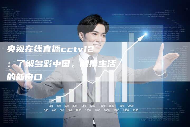 央视在线直播cctv12：了解多彩中国，触摸生活的新窗口