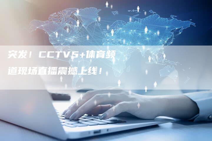 突发！CCTV5+体育频道现场直播震撼上线！