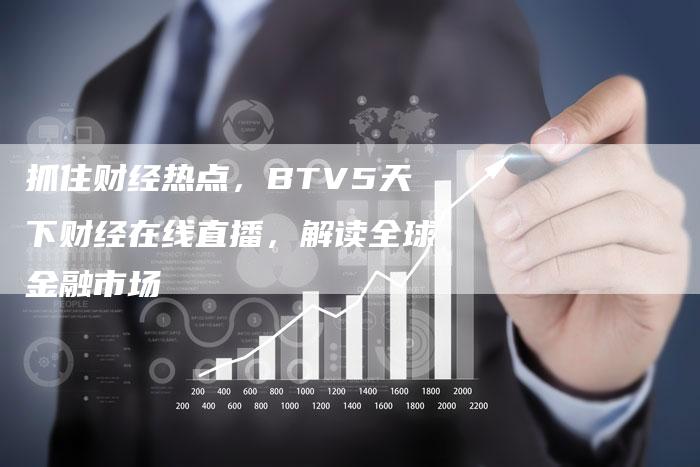 抓住财经热点，BTV5天下财经在线直播，解读全球金融市场