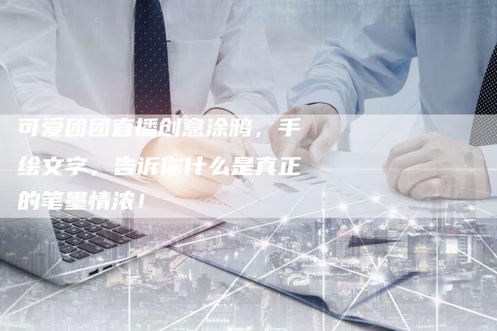 可爱团团直播创意涂鸦，手绘文字，告诉你什么是真正的笔墨情浓！