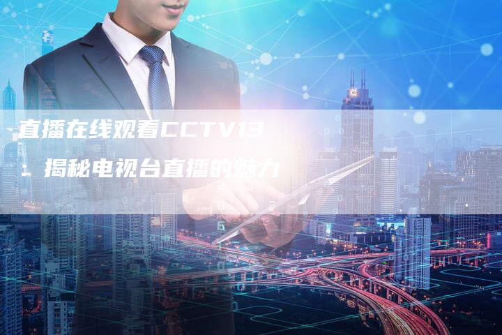 直播在线观看CCTV13：揭秘电视台直播的魅力