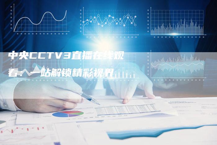 中央CCTV3直播在线观看：一站解锁精彩视界