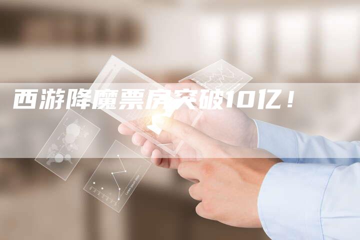 西游降魔票房突破10亿！