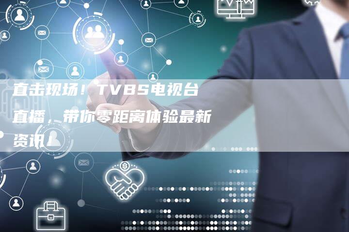 直击现场！TVBS电视台直播，带你零距离体验最新资讯！