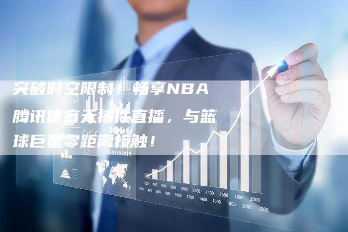 突破时空限制！畅享NBA腾讯体育无插件直播，与篮球巨星零距离接触！