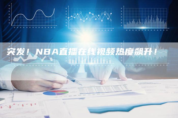 突发！NBA直播在线视频热度飙升！