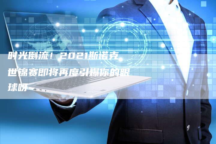 时光倒流！2021斯诺克世锦赛即将再度引爆你的眼球呀~