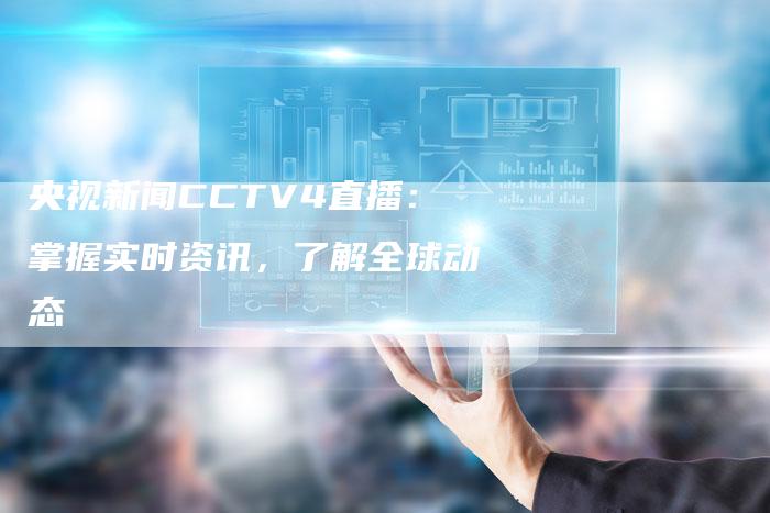 央视新闻CCTV4直播：掌握实时资讯，了解全球动态