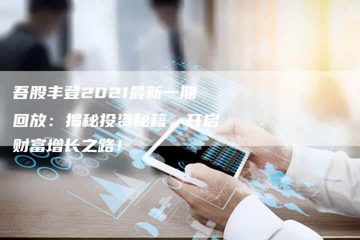 吾股丰登2021最新一期回放：揭秘投资秘籍，开启财富增长之路！