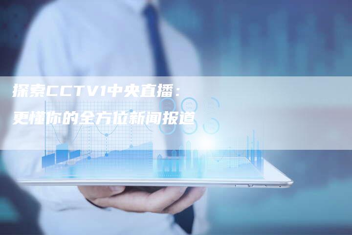 探索CCTV1中央直播：更懂你的全方位新闻报道