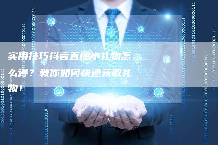 实用技巧抖音直播小礼物怎么得？教你如何快速获取礼物！