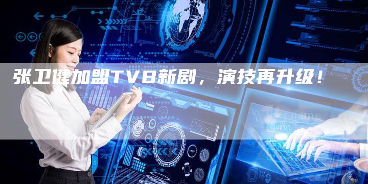 张卫健加盟TVB新剧，演技再升级！