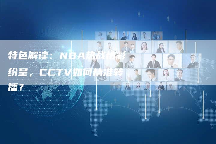 特色解读：NBA热战精彩纷呈，CCTV如何精准转播？